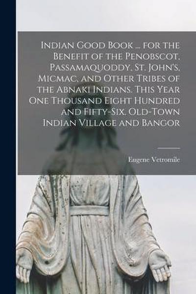Indian Good Book ... for the Benefit of the Penobscot, Passamaquoddy, St. John’s, Micmac, and Other Tribes of the Abnaki Indians. This Year one Thousa