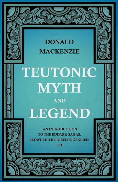 Teutonic Myth and Legend - An Introduction to the Eddas & Sagas, Beowulf, The Nibelungenlied, etc