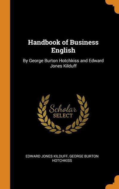 Handbook of Business English: By George Burton Hotchkiss and Edward Jones Kilduff