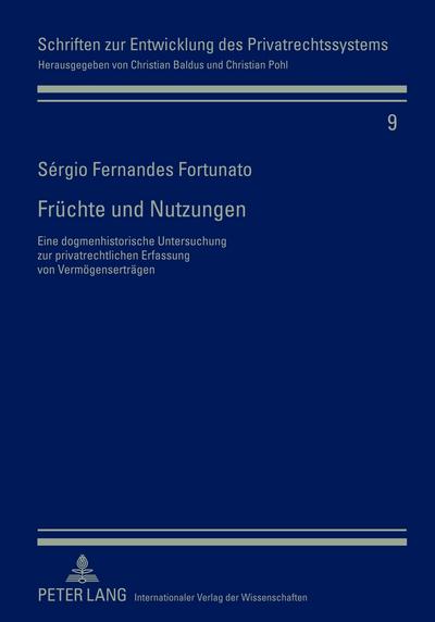 Früchte und Nutzungen: Eine dogmenhistorische Untersuchung zur privatrechtlichen Erfassung von Vermögenserträgen (Schriften zur Entwicklung des Privatrechtssystems, Band 9)