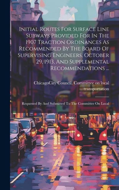 Initial Routes For Surface Line Subways Provided For In The 1907 Traction Ordinances As Recommended By The Board Of Supervising Engineers, October 29