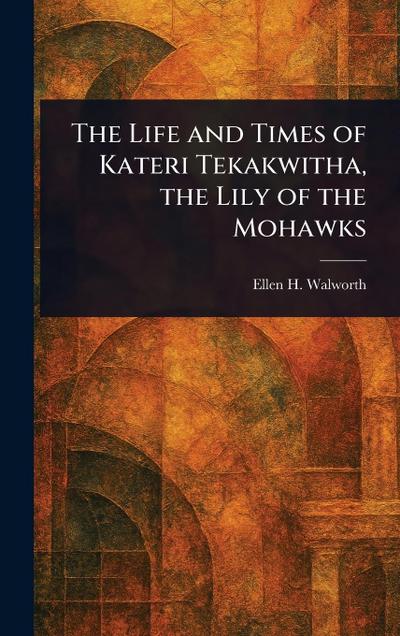 The Life and Times of Kateri Tekakwitha, the Lily of the Mohawks