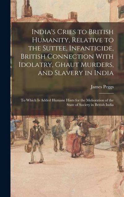India’s Cries to British Humanity, Relative to the Suttee, Infanticide, British Connection With Idolatry, Ghaut Murders, and Slavery in India: To Whic