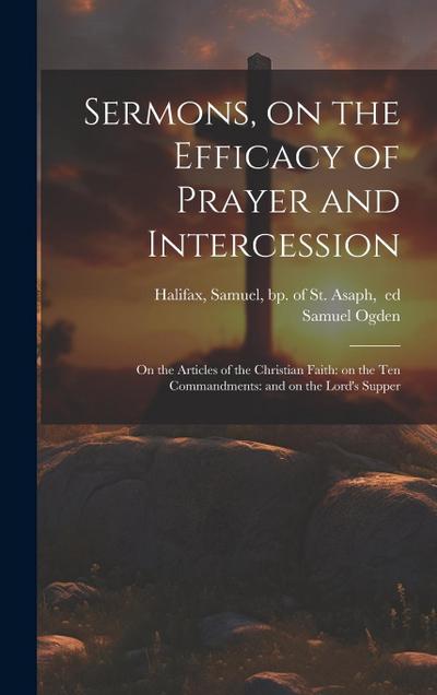 Sermons, on the Efficacy of Prayer and Intercession: On the Articles of the Christian Faith: on the Ten Commandments: and on the Lord’s Supper