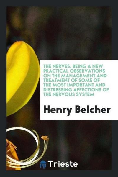 The Nerves. Being a New Practical Observations on the Management and Treatment of Some of the Most Important and Distressing Affections of the Nervous System