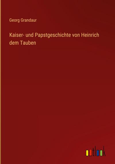 Kaiser- und Papstgeschichte von Heinrich dem Tauben
