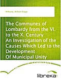 The Communes of Lombardy from the VI. to the X. Century An Investigation of the Causes Which Led to the Development Of Municipal Unity Among the Lombard Communes. - William Klapp Williams