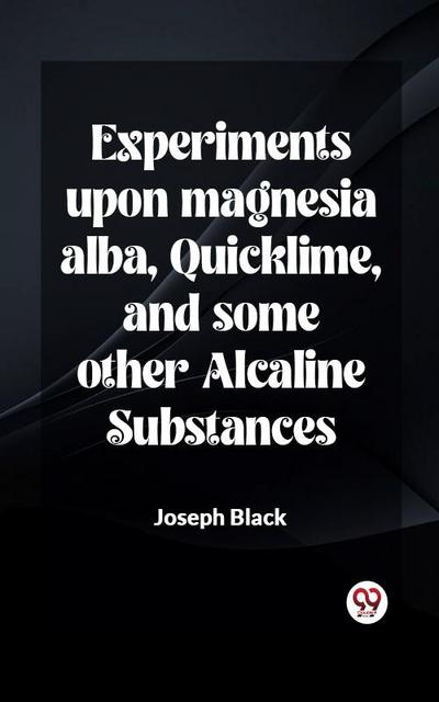Experiments upon magnesia alba, Quicklime, and some other Alcaline Substances