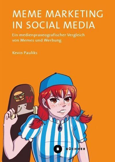 Meme Marketing in Social Media: Ein medienpraxeografischer Vergleich von Memes und Werbung (Welt | Gestalten)