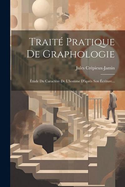 Traité Pratique De Graphologie: Étude Du Caractère De L’homme D’après Son Écriture...