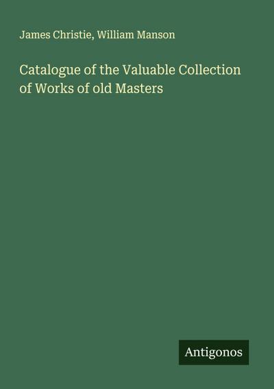 Catalogue of the Valuable Collection of Works of old Masters