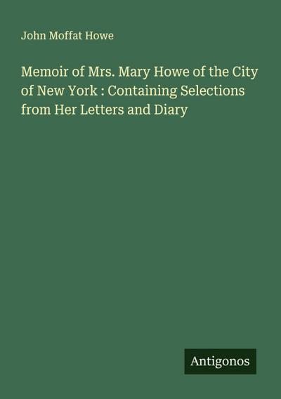 Memoir of Mrs. Mary Howe of the City of New York : Containing Selections from Her Letters and Diary