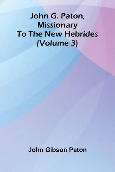 John G. Paton, Missionary To The New Hebrides (Volume 3)