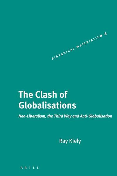 The Clash of Globalisations: Neo-Liberalism, the Third Way and Anti-Globalisation (Historical Materialism, Band 8)