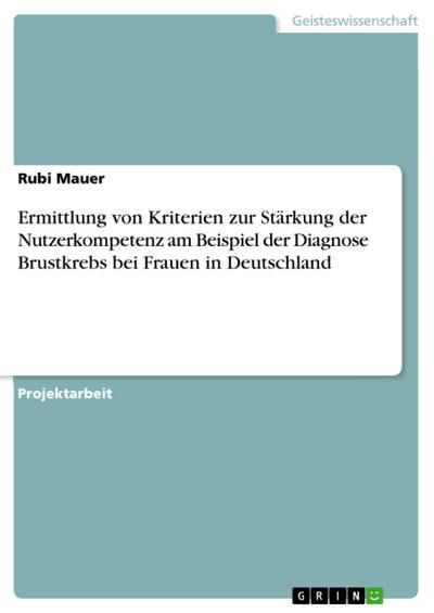 Ermittlung von Kriterien zur Stärkung der Nutzerkompetenz am Beispiel der Diagnose Brustkrebs bei Frauen in Deutschland