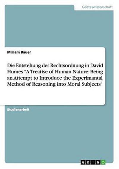 Die Entstehung der Rechtsordnung in David Humes "A Treatise of Human Nature: Being an Attempt to Introduce the Experimantal Method of Reasoning into Moral Subjects"