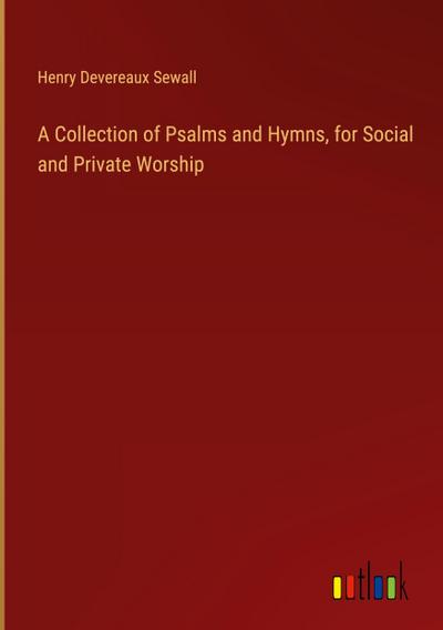 A Collection of Psalms and Hymns, for Social and Private Worship
