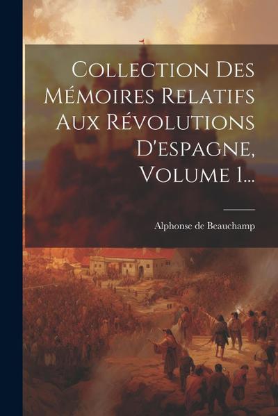 Collection Des Mémoires Relatifs Aux Révolutions D’espagne, Volume 1...