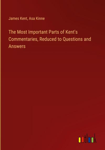 The Most Important Parts of Kent’s Commentaries, Reduced to Questions and Answers