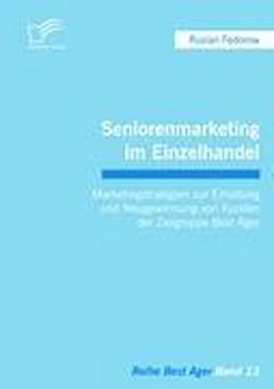 Seniorenmarketing im Einzelhandel: Marketingstrategien zur Erhaltung und Neugewinnung von Kunden der Zielgruppe Best Ager