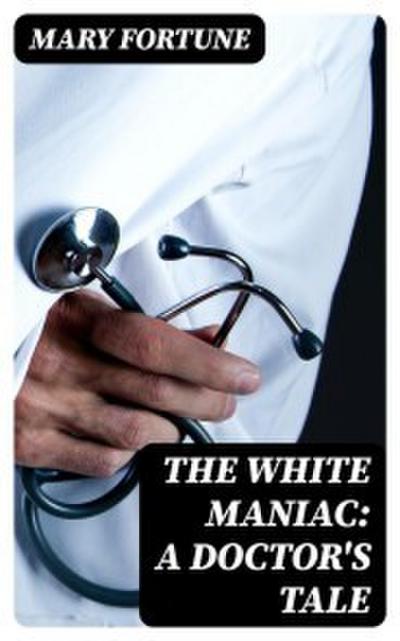 The White Maniac: A Doctor’s Tale