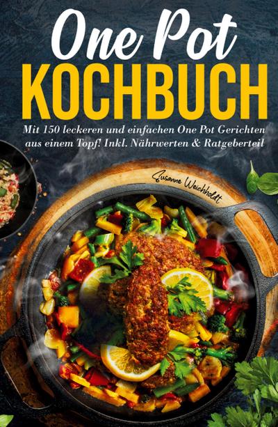 One Pot Kochbuch: Mit 150 leckeren und einfachen One Pot Gerichten aus einem Topf!
