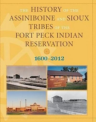 History of the Assiniboine and Sioux Tribes of the Fort Peck Indian Reservation, 1600-2012