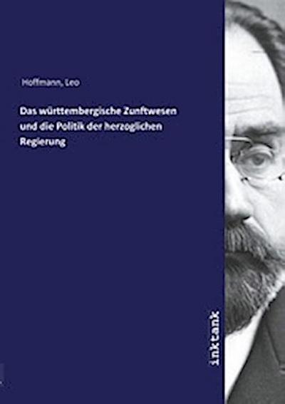 Das württembergische Zunftwesen und die Politik der herzoglichen Regierung