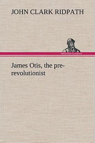 James Otis, the pre-revolutionist