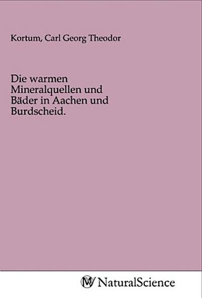 Die warmen Mineralquellen und Bäder in Aachen und Burdscheid.