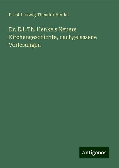 Henke, E: Dr. E.L.Th. Henke’s Neuere Kirchengeschichte, nach