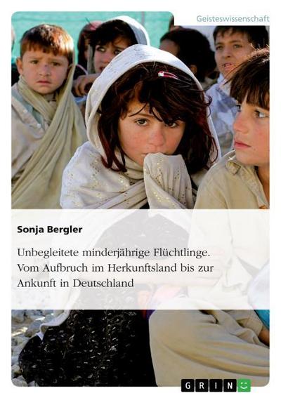 Unbegleitete minderjährige Flüchtlinge. Vom Aufbruch im Herkunftsland bis zur Ankunft in Deutschland