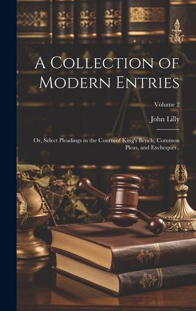 A Collection of Modern Entries; or, Select Pleadings in the Courts of King’s Bench, Common Pleas, and Exchequer..; Volume 2
