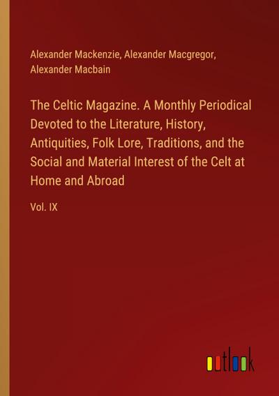 The Celtic Magazine. A Monthly Periodical Devoted to the Literature, History, Antiquities, Folk Lore, Traditions, and the Social and Material Interest of the Celt at Home and Abroad - Alexander Mackenzie