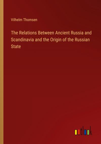 The Relations Between Ancient Russia and Scandinavia and the Origin of the Russian State