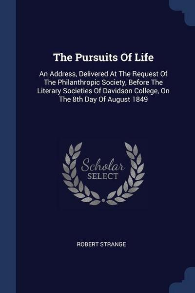 The Pursuits Of Life: An Address, Delivered At The Request Of The Philanthropic Society, Before The Literary Societies Of Davidson College