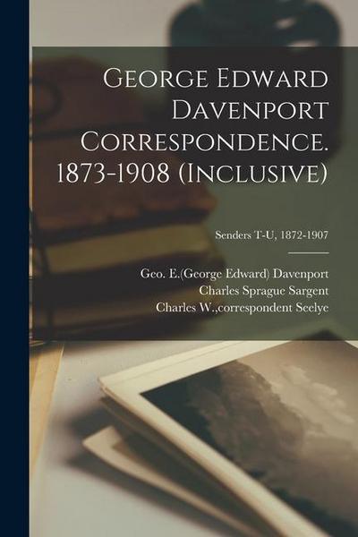George Edward Davenport Correspondence. 1873-1908 (inclusive); Senders T-U, 1872-1907