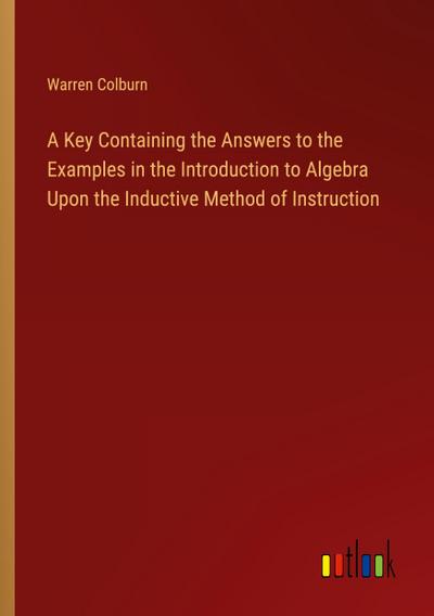 A Key Containing the Answers to the Examples in the Introduction to Algebra Upon the Inductive Method of Instruction
