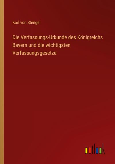 Die Verfassungs-Urkunde des Königreichs Bayern und die wichtigsten Verfassungsgesetze