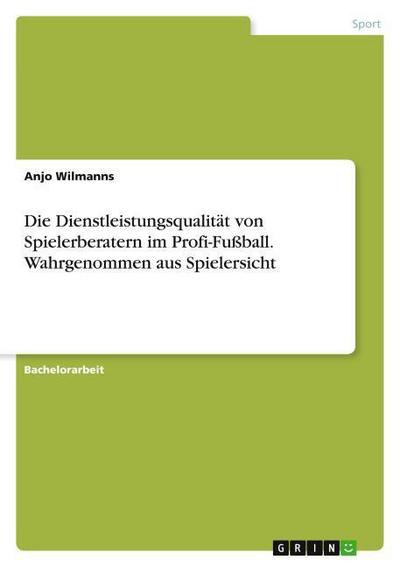 Die Dienstleistungsqualität von Spielerberatern im Profi-Fußball. Wahrgenommen aus Spielersicht