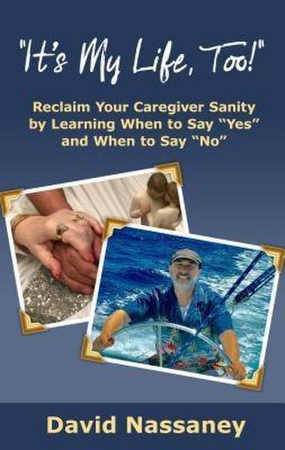 It’s My Life, Too!: Reclaim Your Caregiver Sanity by Learning When to Say &quote;Yes&quote; and When to Say &quote;No&quote;