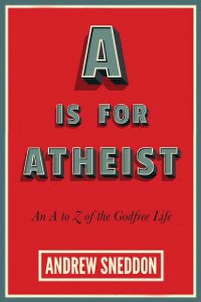 A Is for Atheist : An A to Z of the Godfree Life