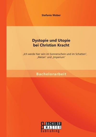 Dystopie und Utopie bei Christian Kracht: ¿Ich werde hier sein im Sonnenschein und im Schatten¿, ¿Metan¿ und ¿Imperium¿
