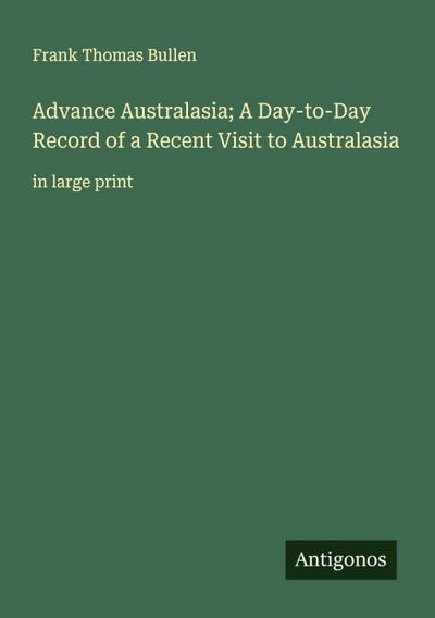 Advance Australasia; A Day-to-Day Record of a Recent Visit to Australasia