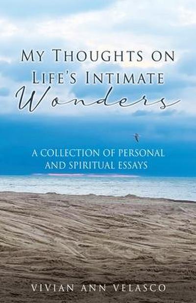 My Thoughts on Life’s Intimate Wonders: A Collection of Personal and Spiritual Essays