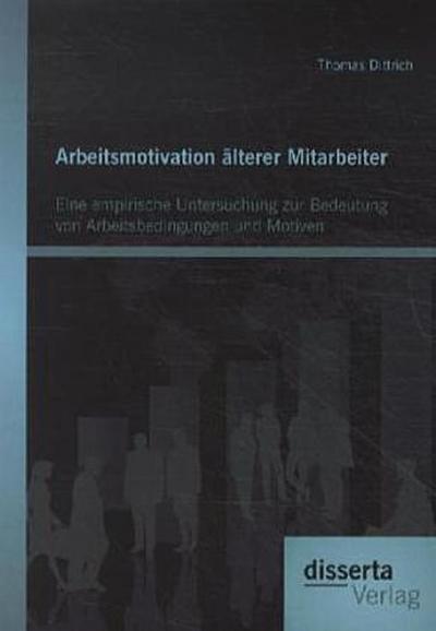 Arbeitsmotivation älterer Mitarbeiter: Eine empirische Untersuchung zur Bedeutung von Arbeitsbedingungen und Motiven