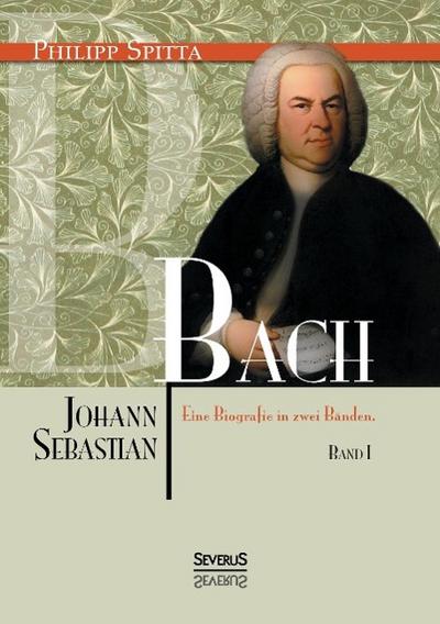 Johann Sebastian Bach. Eine Biografie in zwei Bänden. Band 1