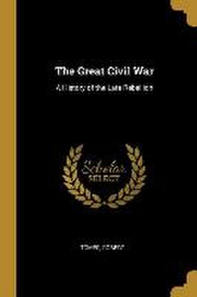 The Great Civil War: A History of the Late Rebellion