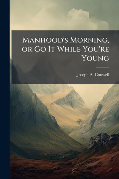 Manhood’s Morning, or Go It While You’re Young