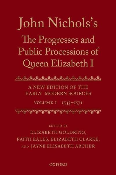 John Nichols’s the Progresses and Public Processions of Queen Elizabeth: A New Edition of the Early Modern Sources: Volume I: 1533 to 1571